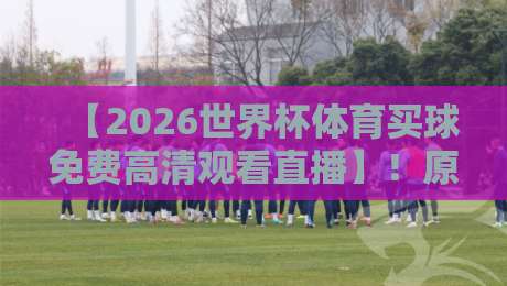 【2026世界杯体育买球免费高清观看直播】!原来还有这种操作? 【2026世界杯体育买球免费高清观看直播】!原来还有这种操作?