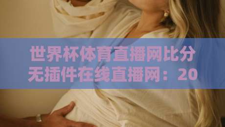 世界杯体育直播网比分无插件在线直播网：2026年球迷的终极观赛指南！
