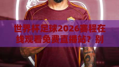 世界杯足球2026赛程在线观看免费直播站?别被坑了,这些才是真渠道 世界杯足球2026赛程在线观看免费直播站?别被坑了,这些才是真渠道