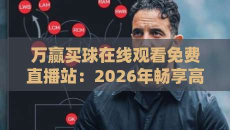 万赢买球在线观看免费直播站：2026年畅享高清赛事的最佳选择（万赢买球在线观看免费直播站）