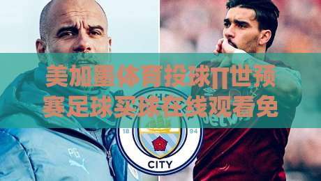 美加墨体育投球∏世预赛足球买球在线观看免费直播站：2026世预赛观赛全攻略(美加墨体育投球∏世预赛足球买球在线观看免费直播站)
