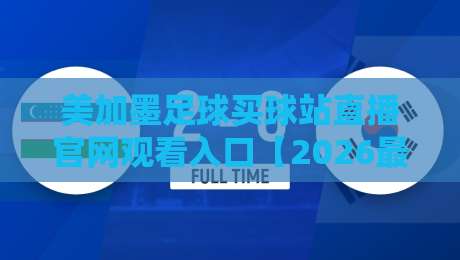 美加墨足球买球站直播官网观看入口【2026最新】一篇文章带你搞懂所有门道 美加墨足球买球站直播官网观看入口【2026最新】一篇文章带你搞懂所有门道