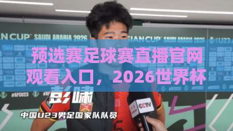 预选赛足球赛直播官网观看入口,2026世界杯预选赛如何一键直达? 预选赛足球赛直播官网观看入口,2026世界杯预选赛如何一键直达?