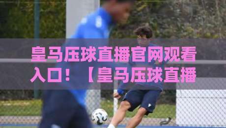 皇马压球直播官网观看入口!【皇马压球直播】2026最新观赛指南 皇马压球直播官网观看入口!【皇马压球直播】2026最新观赛指南