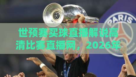 世预赛买球直播解说高清比赛直播网,2026年看球必备神器! 世预赛买球直播解说高清比赛直播网,2026年看球必备神器!