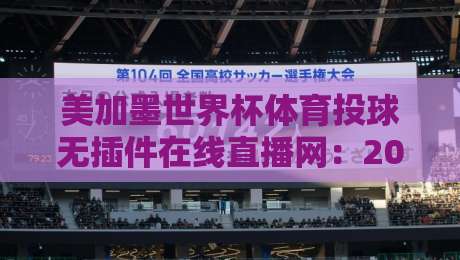 美加墨世界杯体育投球无插件在线直播网:2026观赛全攻略【美加墨世界杯】免费畅享 美加墨世界杯体育投球无插件在线直播网:2026观赛全攻略【美加墨世界杯】免费畅享