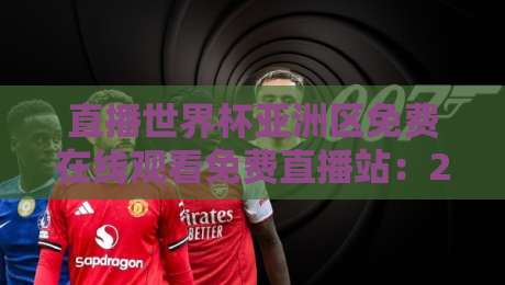 直播世界杯亚洲区免费在线观看免费直播站：2026年看球不花钱，这些站点实测有效！