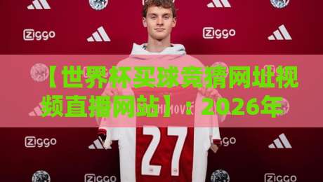 【世界杯买球竞猜网址视频直播网站】: 2026年球迷必备的观赛与竞猜全攻略