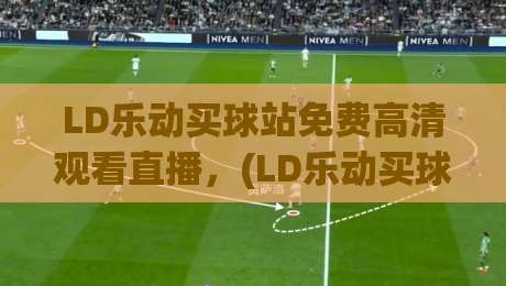 LD乐动买球站免费高清观看直播,(LD乐动买球站免费高清观看直播)2026年新体验:零成本畅享四大联赛高清直播 LD乐动买球站免费高清观看直播,(LD乐动买球站免费高清观看直播)2026年新体验:零成本畅享四大联赛高清直播