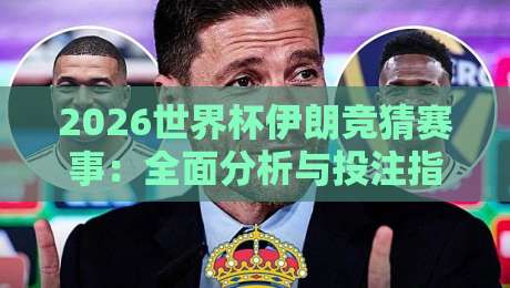 2026世界杯伊朗竞猜赛事：全面分析与投注指南