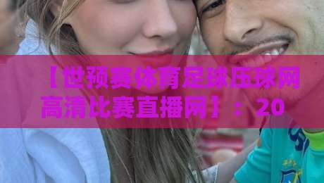 【世预赛体育足球压球网高清比赛直播网】：2026年足坛盛宴，在家也能看遍全球预选赛