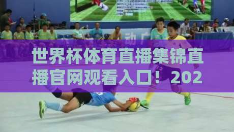 世界杯体育直播集锦直播官网观看入口！2026年球迷必备的观赛指南