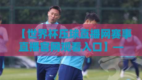 【世界杯压球直播网赛事直播官网观看入口】——2026球迷必备的五大隐藏技巧 【世界杯压球直播网赛事直播官网观看入口】——2026球迷必备的五大隐藏技巧