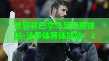 世界杯巴拿马足球买球站-法甲体育体球站：2026赛事深度解析