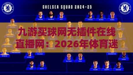 九游买球网无插件在线直播网:2026年体育迷的观赛新选择,【九游买球网】实测体验与避坑指南 九游买球网无插件在线直播网:2026年体育迷的观赛新选择,【九游买球网】实测体验与避坑指南