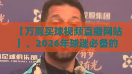 【万赢买球视频直播网站】,2026年球迷必备的高清观赛指南? 【万赢买球视频直播网站】,2026年球迷必备的高清观赛指南?