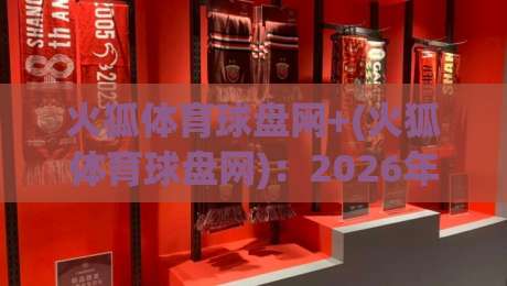 火狐体育球盘网+(火狐体育球盘网):2026年高清比赛直播新玩法,老球迷都藏着的秘诀 火狐体育球盘网+(火狐体育球盘网):2026年高清比赛直播新玩法,老球迷都藏着的秘诀