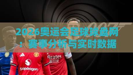 2026奥运会足球球盘网:赛事分析与实时数据解读 2026奥运会足球球盘网:赛事分析与实时数据解读