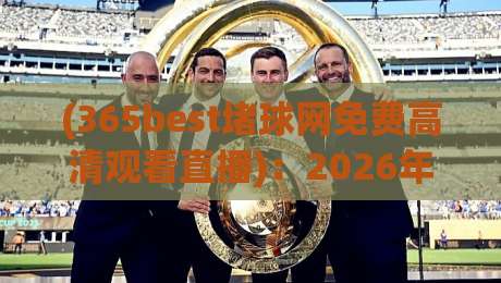 (365best堵球网免费高清观看直播)：2026年体育迷必看的免费高清直播平台全解析，搞不好真能白嫖吗？