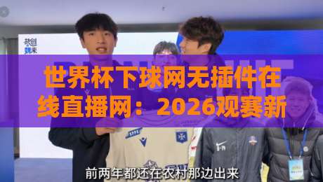 世界杯下球网无插件在线直播网:2026观赛新选择【世界杯下球网无插件在线直播网】 世界杯下球网无插件在线直播网:2026观赛新选择【世界杯下球网无插件在线直播网】