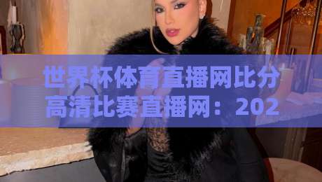 世界杯体育直播网比分高清比赛直播网：2026年看球新姿势，告别卡顿与延迟