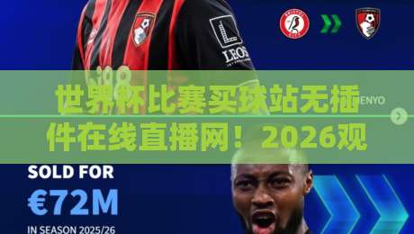 世界杯比赛买球站无插件在线直播网!2026观赛新选择:无广告高清流畅体验【世界杯比赛买球站无插件在线直播网】 世界杯比赛买球站无插件在线直播网!2026观赛新选择:无广告高清流畅体验【世界杯比赛买球站无插件在线直播网】