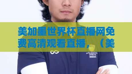 美加墨世界杯直播网免费高清观看直播，（美加墨世界杯直播网免费高清观看直播）2026终极观赛指南：在哪儿看最稳？