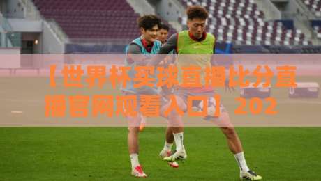 【世界杯买球直播比分直播官网观看入口】2026年球迷必看!官方渠道与避坑指南 【世界杯买球直播比分直播官网观看入口】2026年球迷必看!官方渠道与避坑指南