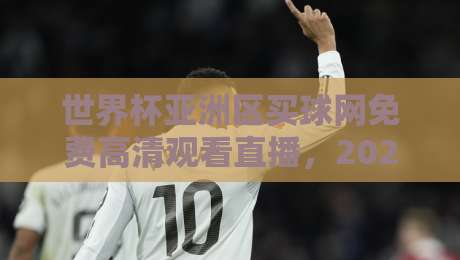世界杯亚洲区买球网免费高清观看直播,2026世预赛观赛指南来了! 世界杯亚洲区买球网免费高清观看直播,2026世预赛观赛指南来了!