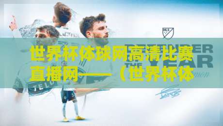 世界杯体球网高清比赛直播网——（世界杯体球网）2026年看球新选择