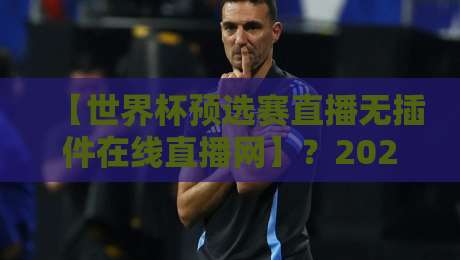 【世界杯预选赛直播无插件在线直播网】?2026世预赛终极观赛指南在此! 【世界杯预选赛直播无插件在线直播网】?2026世预赛终极观赛指南在此!