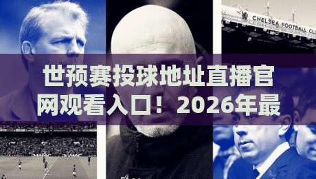 世预赛投球地址直播官网观看入口！2026年最新观赛攻略+避坑指南