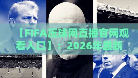 【FIFA压球网直播官网观看入口】:2026年最新入口与观赛指南 【FIFA压球网直播官网观看入口】:2026年最新入口与观赛指南