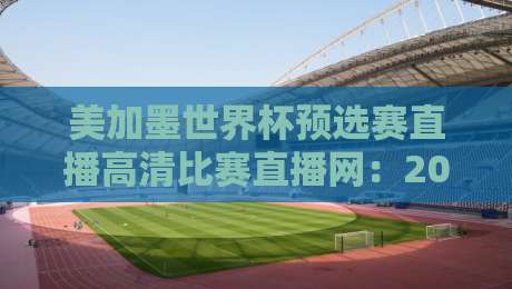 美加墨世界杯预选赛直播高清比赛直播网:2026年看球新姿势,这些细节你注意到了吗? 美加墨世界杯预选赛直播高清比赛直播网:2026年看球新姿势,这些细节你注意到了吗?