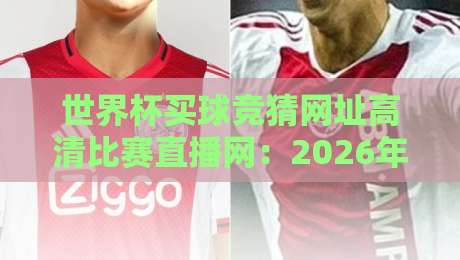 世界杯买球竞猜网址高清比赛直播网:2026年球迷必藏的五大平台 世界杯买球竞猜网址高清比赛直播网:2026年球迷必藏的五大平台