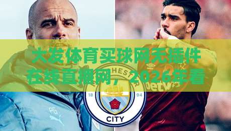 大发体育买球网无插件在线直播网,2026年看球还得靠它? 大发体育买球网无插件在线直播网,2026年看球还得靠它?