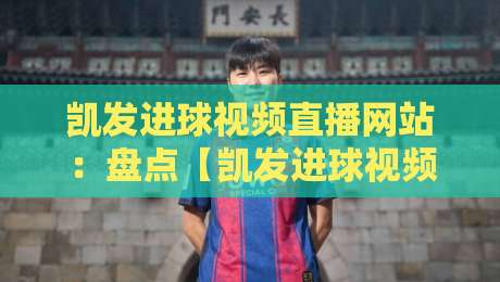 凯发进球视频直播网站:盘点【凯发进球视频直播网站】2026年度最受球迷喜爱的五大功能! 凯发进球视频直播网站:盘点【凯发进球视频直播网站】2026年度最受球迷喜爱的五大功能!