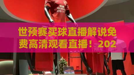 世预赛买球直播解说免费高清观看直播！2026年球迷必备指南