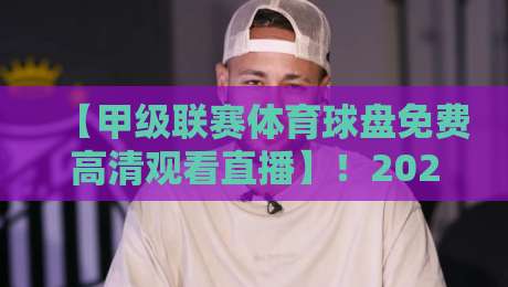 【甲级联赛体育球盘免费高清观看直播】！2026年这几个平台让你畅享赛事