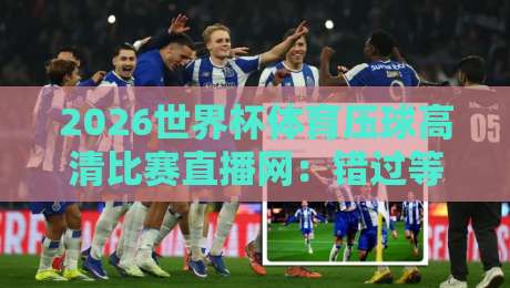 2026世界杯体育压球高清比赛直播网：错过等四年的足球狂欢，这样看才过瘾！