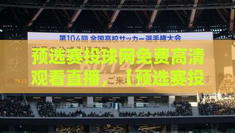 预选赛投球网免费高清观看直播，【预选赛投球网免费高清观看直播】2026最新全攻略！