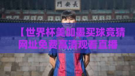 【世界杯美加墨买球竞猜网址免费高清观看直播】— 2026球迷指南：别踩坑，这样看球才安全