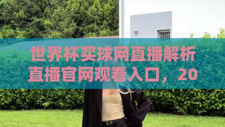 世界杯买球网直播解析直播官网观看入口,2026年球迷必看指南 世界杯买球网直播解析直播官网观看入口,2026年球迷必看指南