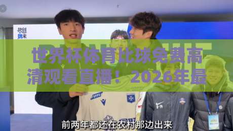 世界杯体育比球免费高清观看直播！2026年最新观赛指南与平台实测