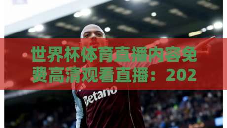 世界杯体育直播内容免费高清观看直播：2026年观赛新姿势，这些平台让你白嫖高清不卡顿