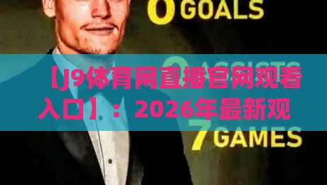 【J9体育网直播官网观看入口】：2026年最新观赛入口与体验深度解析
