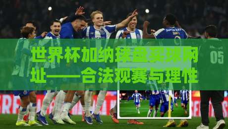 世界杯加纳球盘买球网址——合法观赛与理性消费指南