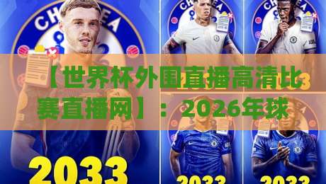 【世界杯外围直播高清比赛直播网】:2026年球迷必藏的观赛神器,你get了吗? 【世界杯外围直播高清比赛直播网】:2026年球迷必藏的观赛神器,你get了吗?
