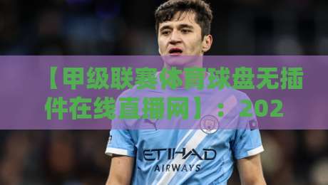 【甲级联赛体育球盘无插件在线直播网】：2026年最全观赛攻略与避坑指南