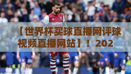 【世界杯买球直播网评球视频直播网站】！2026年球迷最该收藏的观赛指南
